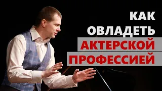 КАК ОВЛАДЕТЬ АКТЕРСКОЙ ПРОФЕССИЕЙ | Актерское мастерство