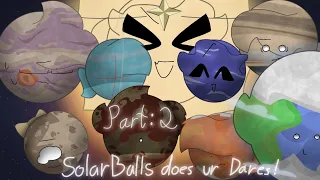 Solarballs Characters do your dares! || Part: 2 ||