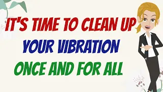 IT'S TIME TO CLEAN UP YOUR VIBRATION ~ Abraham Hicks 2023
