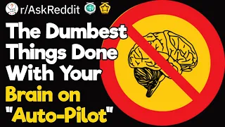 The Dumbest Things You've Done When Your Brain Was on "Auto-Pilot"