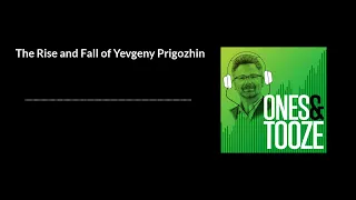 The Rise and Fall of Yevgeny Prigozhin | Ones and Tooze Ep. 92 | An FP Podcast