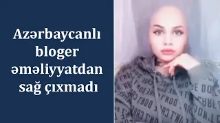 Azərbaycanlı bloger əməliyyatdan sağ çıxmadı