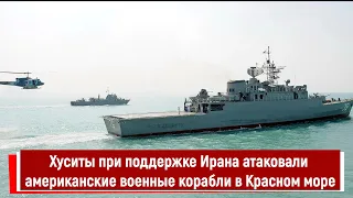 Хуситы при поддержке Ирана атаковали американские военные корабли в Красном море