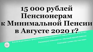 15 000 рублей Пенсионерам к Минимальной Пенсии в Августе 2020 г