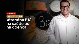 Aula #128 - Vitamina B12: na saúde ou na doença (REPRISE)