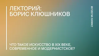 Борис Клюшников «Что такое искусство в XIX веке, современное и модернистское»