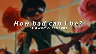 How bad can I be? ( slowed & reverb + echo )