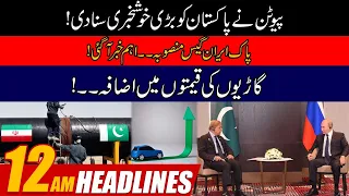 Putin Huge Announcement For Pakistan | Car Prices Hiked | Pak-Iran Project Updates | 12am Headlines