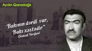 Aydın Qaradağlı – “Bakının dərdi  var, Bakı xəstədir” (Səməd Vurğun)