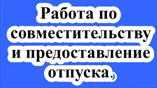 Работа по совместительству и предоставление отпуска.