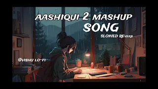 AASHIQUI 2 MASHUP SONG LO-FI SLOWED  VISHU LO-FI