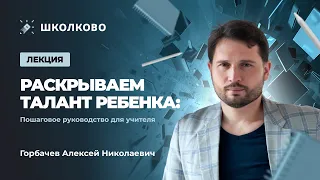 Раскрываем талант ребенка: пошаговое руководство для учителя | Горбачев Алексей Николаевич