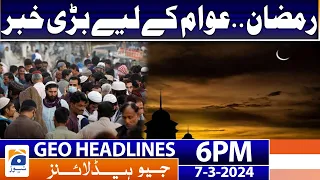 Geo News Headlines 6 PM - Ramzan 2024 | 7th  March 2024