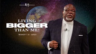 Living Bigger Than Me! - Bishop T.D. Jakes