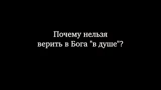 Почему нельзя верить в Бога "в душе"?