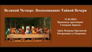 21.04.2022г "Великий Четверг. Воспоминание Тайной Вечери" Проповедь протоиерея Геннадия Заридзе.