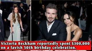 Victoria Beckham reportedly spent $300,000 on a lavish 50th birthday celebration.