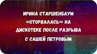 Ирина Старшенбаум «оторвалась» на дискотеке после разрыва с Сашей Петровым