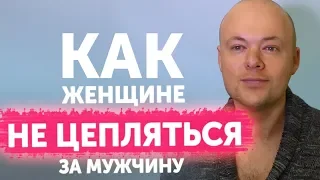 Как женщине НЕ ЦЕПЛЯТЬСЯ за отношения, мужчину, парня, мужа. Как ПЕРЕСТАТЬ ЦЕПЛЯТЬСЯ за отношения?