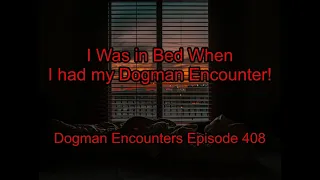 I Was in Bed When I had my Dogman Encounter! - Dogman Encounters Episode 408