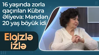 16 yaşında zorla qaçırılan Kübra Əliyeva - Məndən 20 yaş böyük idi - Elgizlə İzlə