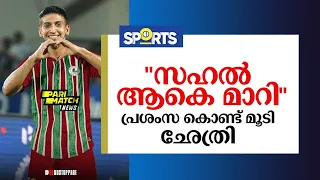 ''മോഹൻ ബഗാനിൽ എത്തിയപ്പോൾ സഹൽ ആളാകെ മാറി''-  സുനില്‍  ഛേത്രി| sahal abdul samad