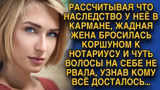 Жадная жена, бросилась коршуном к нотариусу за богатым наследством, но...