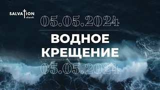 Водное крещение церкви "Спасение" 05.05.2024