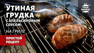 Утиная грудка на гриле с апельсиновым соусом (рецепт на угольном гриле)