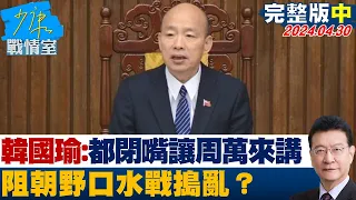 【完整版中集】韓國瑜霸氣：大家都閉嘴先讓周萬來講 阻朝野口水戰搗亂？ 少康戰情室 20240430