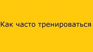 Как часто тренироваться.Сколько раз в неделю.