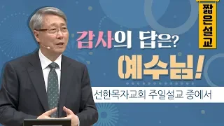 [짧은설교] 감사의 답은? 예수님! | 선한목자교회 유기성목사