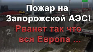 Пожар на  Запорожской АЭС! Рванет так что вся Европа пожалеет на десятилетия вперед!