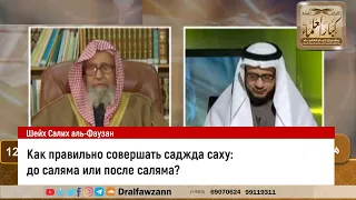 Как правильно совершать саджда саху: до саляма или после саляма? Шейх Салих аль-Фаузан