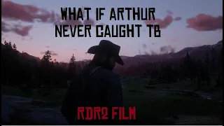What if Arthur Never Caught TB - RDR2 Film