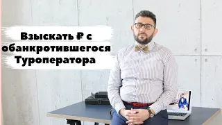 Как взыскать деньги с обанкротившегося Туроператора