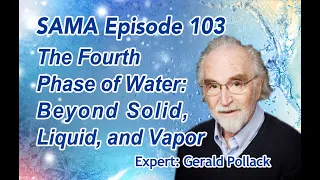 SAMA Episode 103  The Fourth Phase of Water Beyond Solid, Liquid, and Vapor