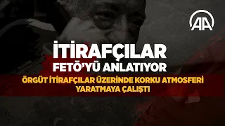 İtirafçılar anlatıyor: FETÖ itirafçılar üzerinde korku atmosferi yaratmaya çalıştı