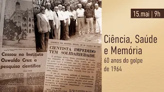 Ciência, Saúde e Memória - 60 anos do golpe de 1964
