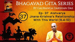 Bhagavad Gita Series Ep 37 Aishvarya Jnana Krishna's Relationship With This World(9.4-10)Gauranga DD