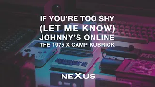 The 1975 X Camp Kubrick - If You're Too Shy (Let Me Know) X Johnny's Online (NeXus Mashup)