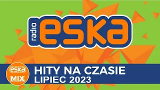 ESKA 2023 - Hity na Czasie Lipiec 2023 - Najnowsze Przeboje z Radia Eska