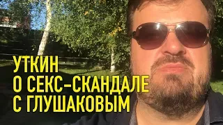 Уткин о Секс-скандале с Глушаковым