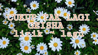 CUKUP TAK LAGI ~ GEISHA ~  ( lirik lagu )