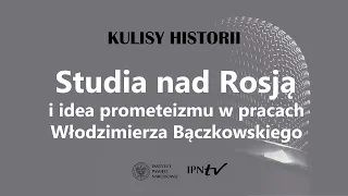 STUDIA NAD ROSJĄ I IDEA PROMETEIZMU –  cykl Kulisy historii odc. 105