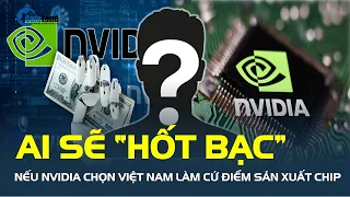 “GÃ KHỔNG LỒ” công nghệ Mỹ NVIDIA muốn chọn Việt Nam làm cứ điểm sản xuất chip, ai sẽ “HỐT BẠC”?