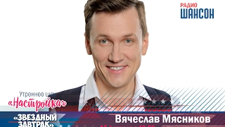 «Звездный завтрак»: Вячеслав Мясников, актер и певец
