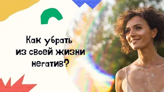 Как убрать негатив из своей жизни? Как избавиться от негатива внутри себя и негативных установок.