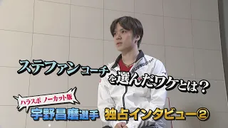 宇野昌磨選手 独占インタビュー「ステファンコーチを選んだワケとは？」