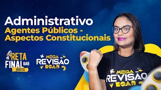 Direito Administrativo - Agentes Públicos Aspectos Constitucionais - Reta Final OAB